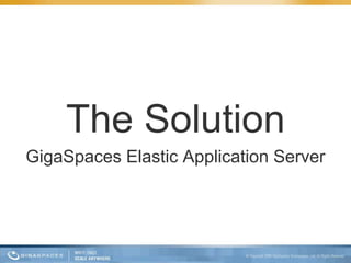 The Solution
GigaSpaces Elastic Application Server
 