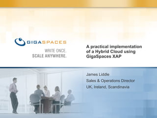 A practical implementation of a Hybrid Cloud using GigaSpaces XAP James Liddle Sales & Operations Director  UK, Ireland, Scandinavia 