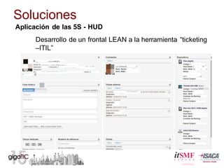 Soluciones
Desarrollo  de  un  frontal  LEAN  a  la  herramienta  “ticketing
–ITIL”  
Aplicación  de  las  5S  -­ HUD
 