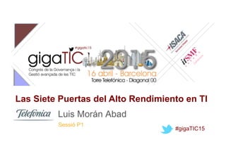 Sessió P1
Las Siete Puertas del Alto Rendimiento en TI
Luis Morán Abad
#gigaTIC15
 