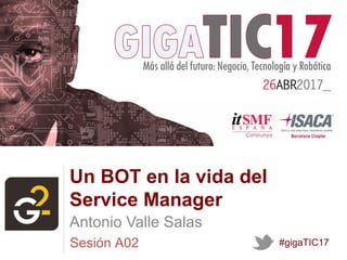 Sesión A02
Un BOT en la vida del
Service Manager
Antonio Valle Salas
#gigaTIC17
LOGO
EMPRESA
 