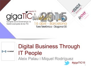 Digital Business Through
IT People
Aleix Palau i Miquel Rodríguez
#gigaTIC15
1
 