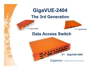 GigaVUE-2404
     The 3rd Generation

1st: GigaVUE-MP              2nd: GigaVUE-420


      Data Access Switch



                   3rd: GigaVUE-2404
 