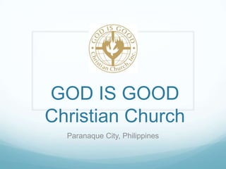 GOD IS GOOD
Christian Church
  Paranaque City, Philippines
 