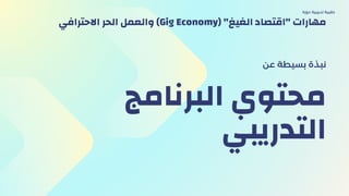 ‫اﻟﺒﺮﻧﺎﻣﺞ‬ ‫ﻣﺤﺘﻮي‬
‫اﻟﺘﺪرﻳﺒﻲ‬
‫ﻋن‬ ‫ﺑﺴﻴﻄﺔ‬ ‫ﻧﺒﺬة‬
‫دورة‬ ‫ﺗﺪرﻳﺒﻴة‬ ‫ﺣﻘﻴﺒﺔ‬
‫اﻻﺣﺘﺮاﻓﻲ‬ ‫اﻟﺤﺮ‬ ‫واﻟﻌﻤﻞ‬ (Gig Economy) "‫اﻟﻐﻴﻎ‬ ‫"اﻗﺘﺼﺎد‬ ‫ﻣﻬﺎرات‬
 