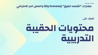 ‫اﻟﺤﻘﻴﺒﺔ‬ ‫ﻣﺤﺘﻮﻳﺎت‬
‫اﻟﺘﺪرﻳﺒﻴﺔ‬
‫ﻋىل‬ ‫ﺗﻌﺮف‬
‫دورة‬ ‫ﺗﺪرﻳﺒﻴة‬ ‫ﺣﻘﻴﺒﺔ‬
‫اﻻﺣﺘﺮاﻓﻲ‬ ‫اﻟﺤﺮ‬ ‫واﻟﻌﻤﻞ‬ (Gig Economy) "‫اﻟﻐﻴﻎ‬ ‫"اﻗﺘﺼﺎد‬ ‫ﻣﻬﺎرات‬
 