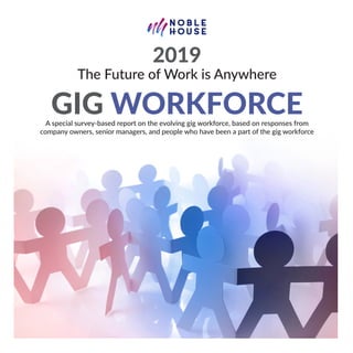 1
The Future of Work is Anywhere: Gig Workforce - 2019
2019
The Future of Work is Anywhere
GIG WORKFORCEA special survey-based report on the evolving gig workforce, based on responses from
company owners, senior managers, and people who have been a part of the gig workforce
 