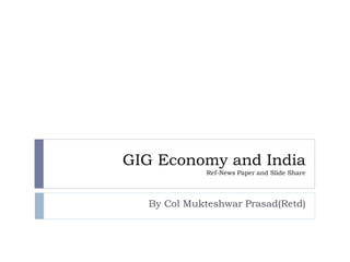 GIG Economy and India
Ref-News Paper and Slide Share
By Col Mukteshwar Prasad(Retd)
 