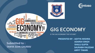 GIG ECONOMY
IS THE GIG ECONOMY THE FUTURE?
Submitted to :
TANYA SOIN GAURAV
 