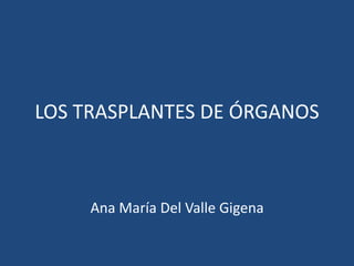 LOS TRASPLANTES DE ÓRGANOS 
Ana María Del Valle Gigena 
 