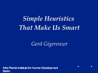Simple Heuristics  That Make Us Smart Gerd Gigerenzer Max Planck Institute for Human Development Berlin 