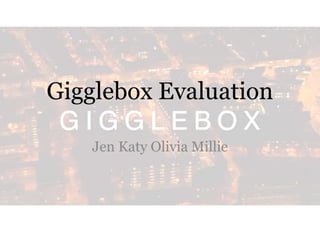 Gigglebox Evaluation 
Jen Katy Olivia Millie 
 