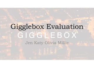 Gigglebox Evaluation
Jen Katy Olivia Millie
 