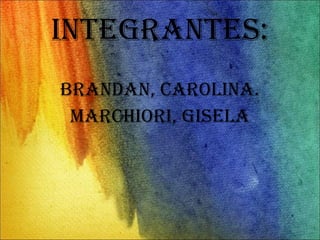 INTEGRANTES: BRANDAN, CAROLINA. MARCHIORI, GISELA