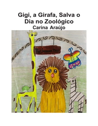 Gigi, a Girafa, Salva o
Dia no Zoológico
Carina Araújo
 