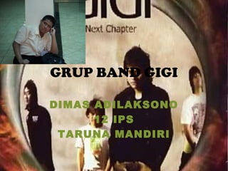 GRUP BAND GIGI

DIMAS ADILAKSONO
      12 IPS
 TARUNA MANDIRI
 