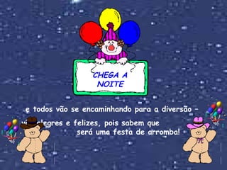 CHEGA A NOITE e todos vão se encaminhando para a diversão –  vão alegres e felizes, pois sabem que  será uma festa de arromba! 