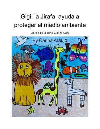 Gigi, la Jirafa, ayuda a
proteger el medio ambiente
Libro 3 de la serie Gigi, la jirafa
 