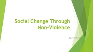 Social Change Through
Non-Violence
By Benin Bensley
 