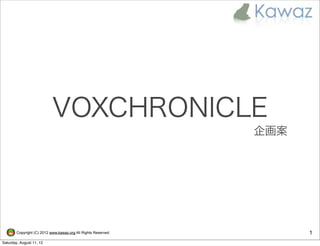 VOXCHRONICLE
                                                                企画案




        Copyright (C) 2012 www.kawaz.org All Rights Reserved.         1
Saturday, August 11, 12
 