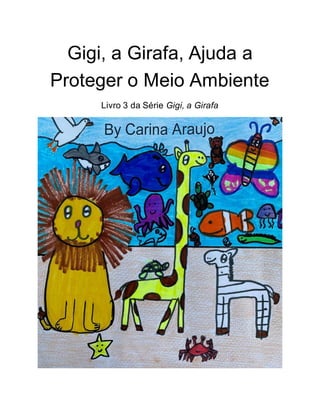 Gigi, a Girafa, Ajuda a
Proteger o Meio Ambiente
Livro 3 da Série Gigi, a Girafa
 
