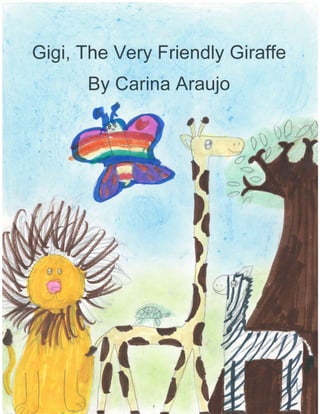 Gigi, The Very Friendly Giraffe
By Cari na Araujo
a
*l€
t-
t
aL.
u#
oc
x
L.
,)
I
il
,)
 
