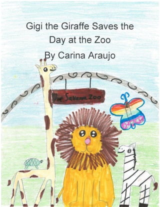 Gigi the Giraffe Saves the
Day at the Zoo
G
rauj o
3- J
.Fy Cari na A
'O-*
}l4t(eT
,,
v
P
I
I
#iS-,
#Y
*
{t
l,' u
"!t

l.'*'}. n
 