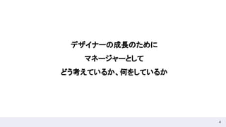 4
デザイナーの成長のために 
マネージャーとして 
どう考えているか、何をしているか 
 