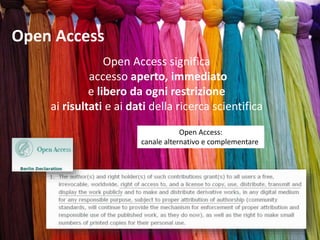 Open Access
Open Access significa
accesso aperto, immediato
e libero da ogni restrizione
ai risultati e ai dati della ricerca scientifica
Open Access:
canale alternativo e complementare
 
