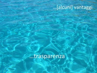…trasparenza
…[alcuni] vantaggi
 
