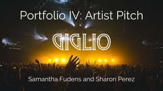 Portfolio IV: Artist Pitch
Samantha Fudens and Sharon Perez
GIGLIO
 