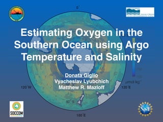 Estimating Oxygen in the
Southern Ocean using Argo
Temperature and Salinity
Donata Giglio
Vyacheslav Lyubchich
Matthew R. Mazloff
 
