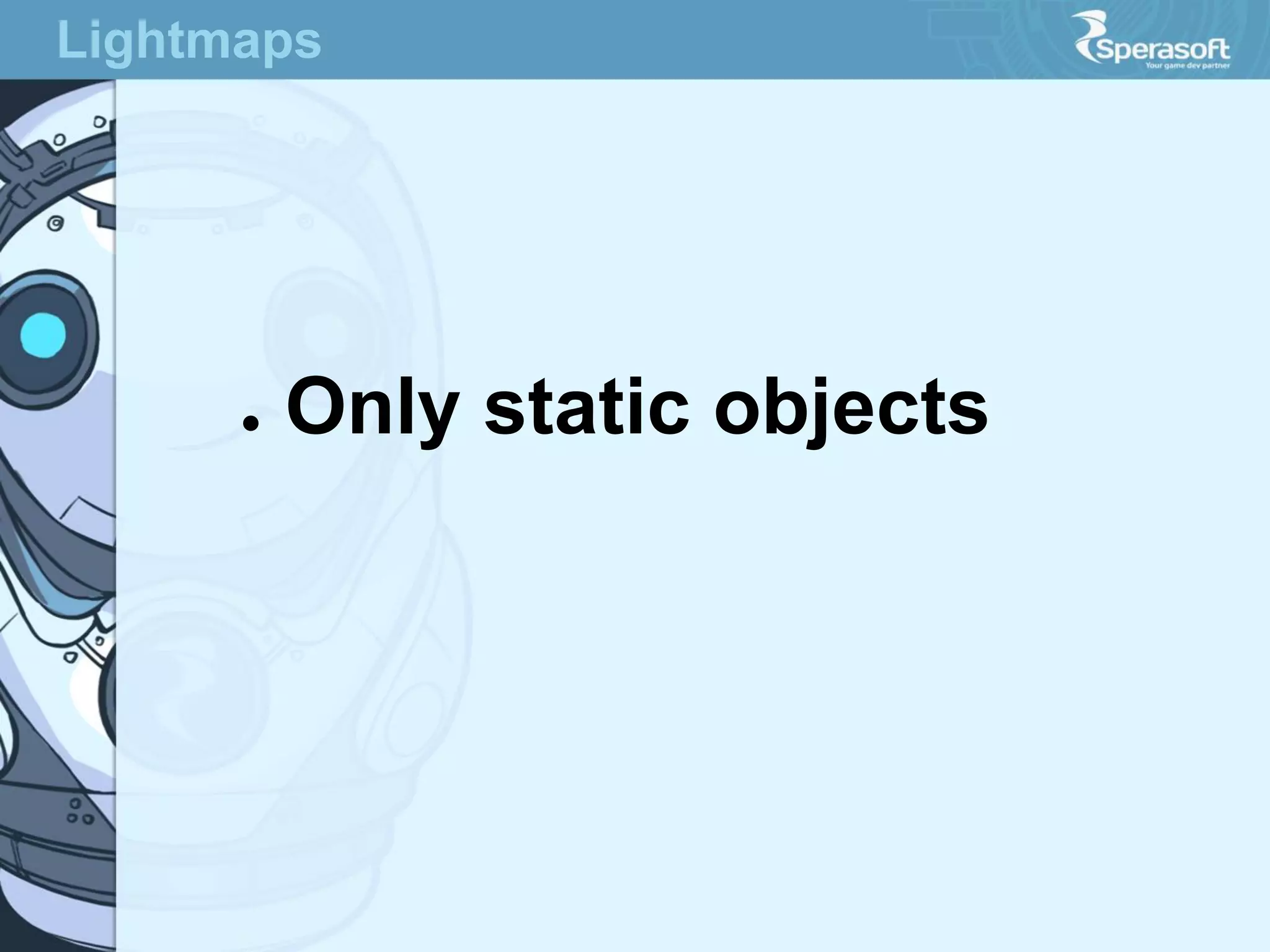 Lightmaps

●

Only static objects

 