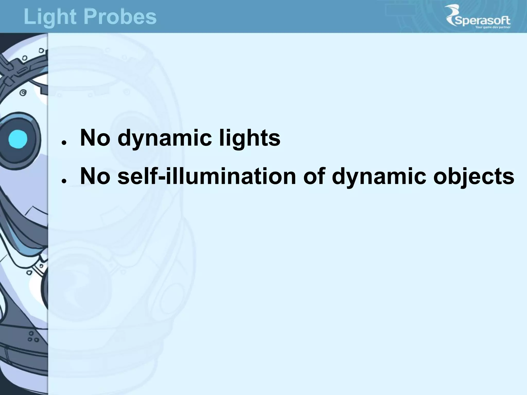 Light Probes

●

No dynamic lights

●

No self-illumination of dynamic objects

 