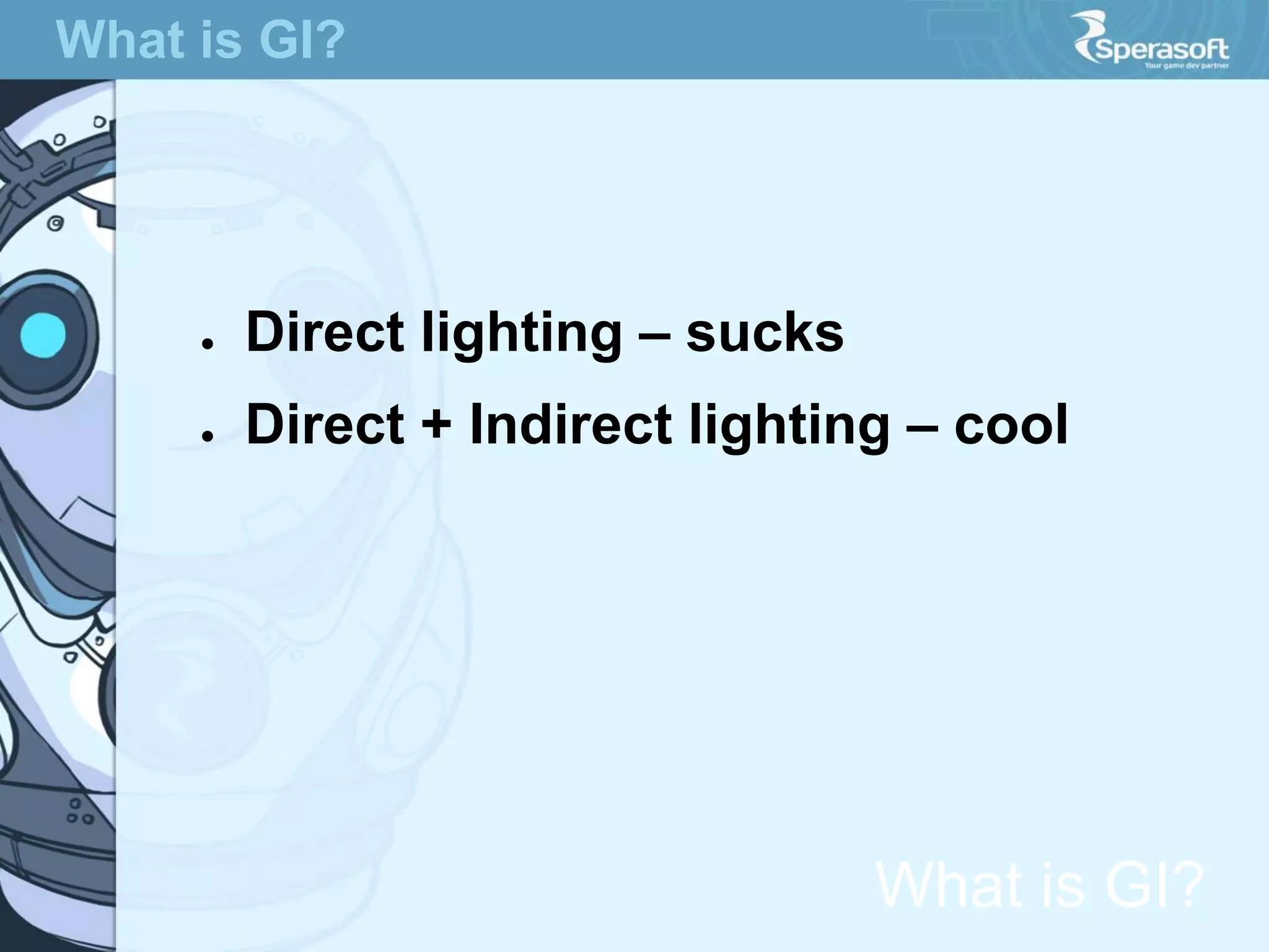 What is GI?

●

Direct lighting – sucks

●

Direct + Indirect lighting – cool

What is GI?

 