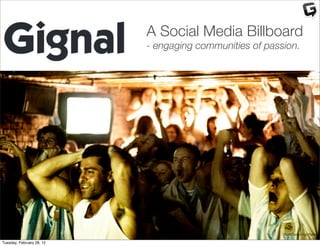 A Social Media Billboard
                           - engaging communities of passion.




                                                         ﬂickr/seedingchaos

Tuesday, February 28, 12
 