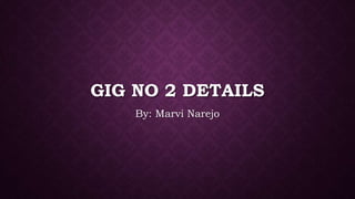 GIG NO 2 DETAILS
By: Marvi Narejo
 
