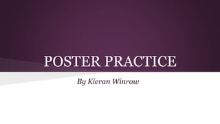POSTER PRACTICE 
By Kieran Winrow 
 