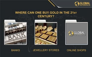 ONLINE SHOPSJEWELLERY STORESBANKS
WHERE CAN ONE BUY GOLD IN THE 21ST
CENTURY?
 