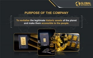 To revitalize the legitimate historic assets of the planet
and make them accessible to the people.
PURPOSE OF THE COMPANY
 