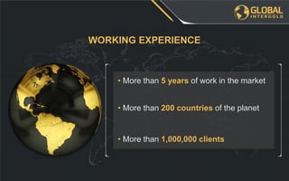 • More than 5 years of work in the market
• More than 200 countries of the planet
• More than 1,000,000 clients
WORKING EXPERIENCE
 