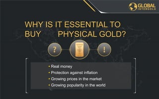 • Growing popularity in the world
• Growing prices in the market
• Protection against inflation
• Real money
PHYSICAL GOLD?
WHY IS IT ESSENTIAL TO
BUY
 