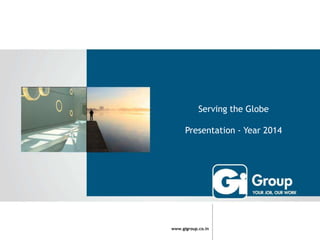 Serving the Globe
Presentation - Year 2014

www.gigroup.co.in

 