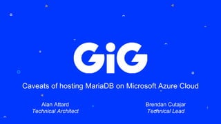 Caveats of hosting MariaDB on Microsoft Azure Cloud
Alan Attard
Technical Architect
Brendan Cutajar
Technical Lead
 