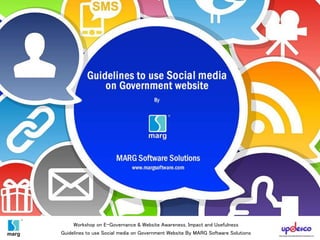 Workshop on E-Governance & Website Awareness, Impact and Usefulness
Guidelines to use Social media on Government Website By MARG Software Solutions
 