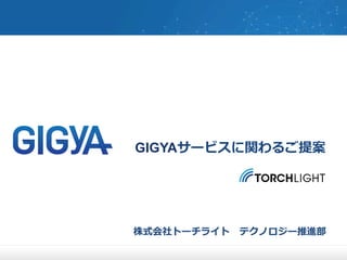 GIGYAサービスに関わるご提案 
株式会社トーチライト テクノロジー推進部  
 