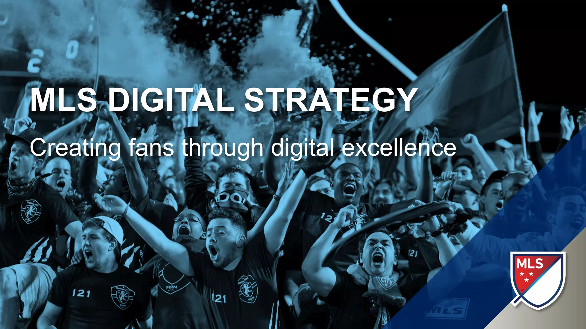 MLS DIGITAL STRATEGY
Creating fans through digital excellence
 