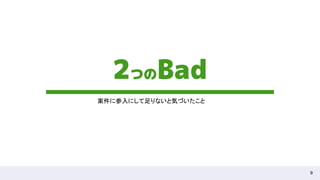 9
2つのBad
案件に参入にして足りないと気づいたこと  
 