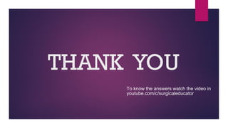 THANK YOU
To know the answers watch the video in
youtube.com/c/surgicaleducator
 