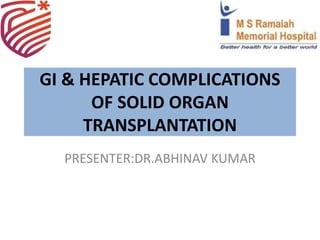GI & HEPATIC COMPLICATIONS
OF SOLID ORGAN
TRANSPLANTATION
PRESENTER:DR.ABHINAV KUMAR
 